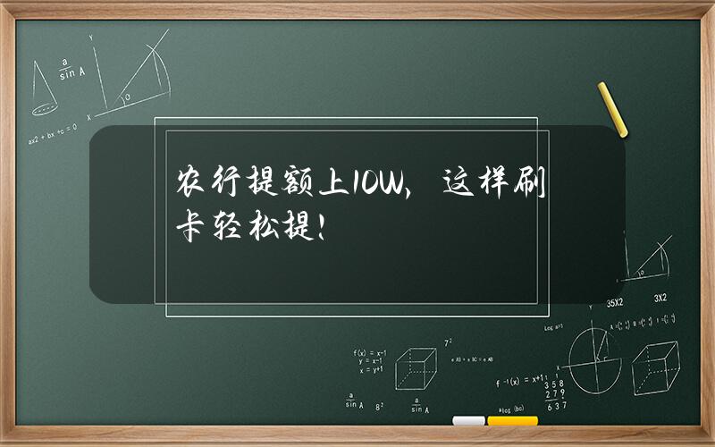 农行提额上10W，这样刷卡轻松提！