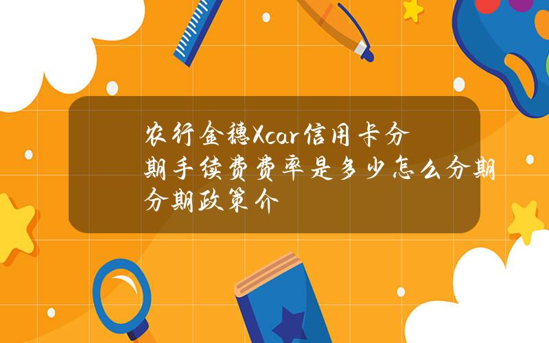 农行金穗Xcar信用卡分期手续费费率是多少？怎么分期？分期政策介