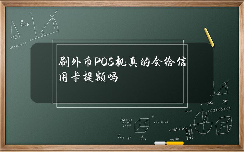 刷外币POS机真的会给信用卡提额吗？