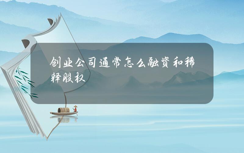 创业公司通常怎么融资和稀释股权