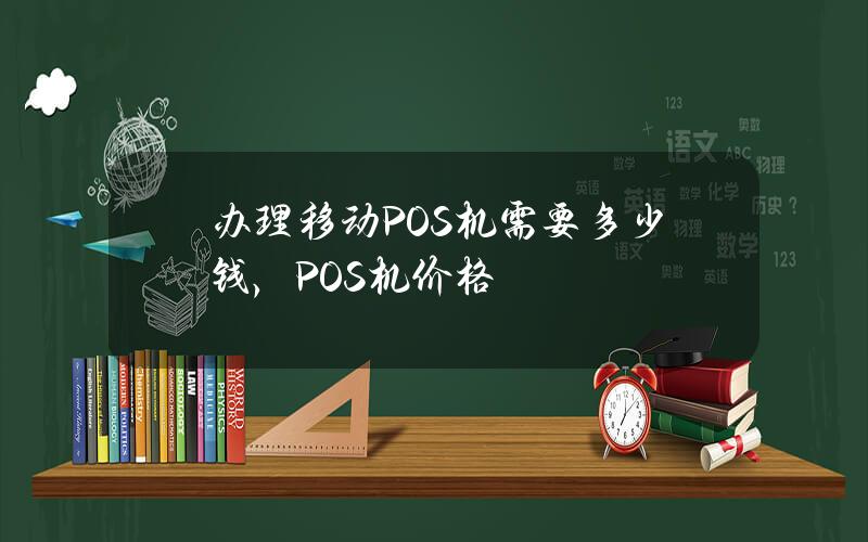 办理移动POS机需要多少钱，POS机价格