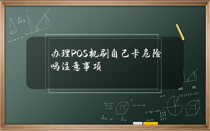 办理POS机刷自己卡危险吗？注意事项