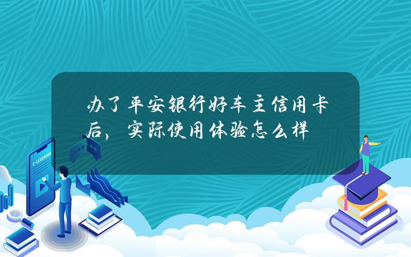 办了平安银行好车主信用卡后，实际使用体验怎么样？