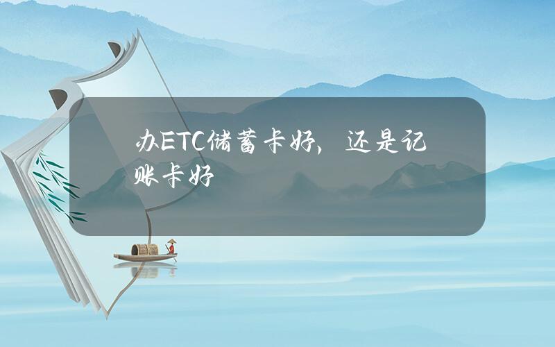 办ETC储蓄卡好，还是记账卡好？