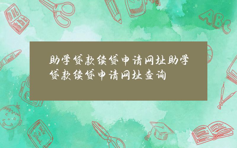 助学贷款续贷申请网址(助学贷款续贷申请网址查询)