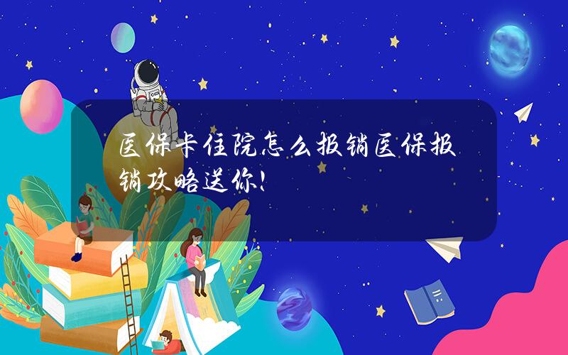 医保卡住院怎么报销？医保报销攻略送你！