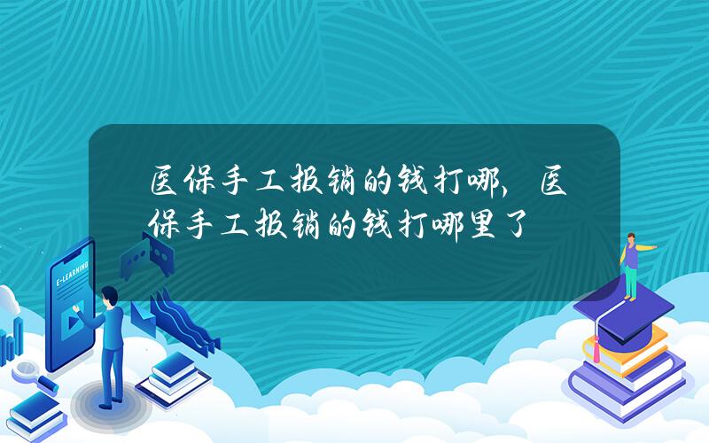 医保手工报销的钱打哪，医保手工报销的钱打哪里了