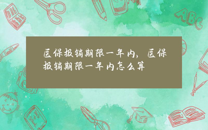 医保报销期限一年内，医保报销期限一年内怎么算