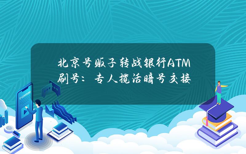 北京号贩子转战银行ATM刷号：专人揽活暗号交接