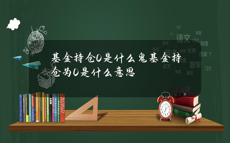 基金持仓0%是什么鬼 基金持仓为0是什么意思