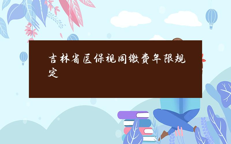 吉林省医保视同缴费年限规定