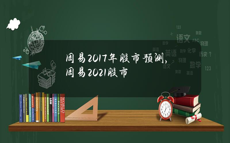 周易2017年股市预测，周易 2021股市