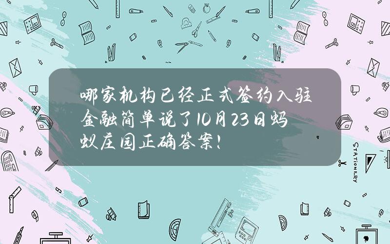 哪家机构已经正式签约入驻金融简单说了？10月23日蚂蚁庄园正确答案！