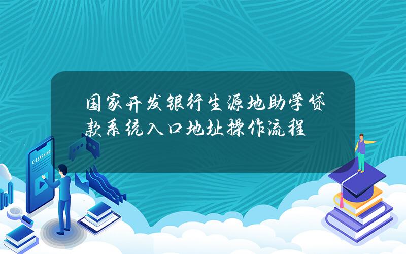 国家开发银行生源地助学贷款系统入口地址 操作流程