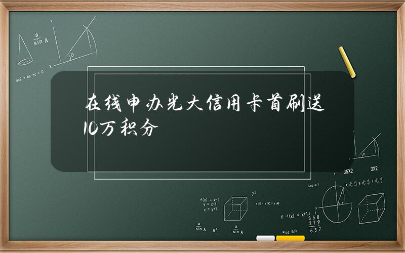 在线申办光大信用卡 首刷送10万积分