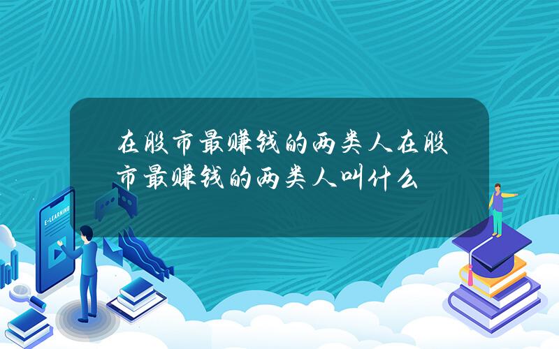 在股市最赚钱的两类人 在股市最赚钱的两类人叫什么