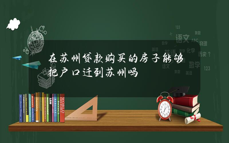 在苏州贷款购买的房子能够把户口迁到苏州吗？