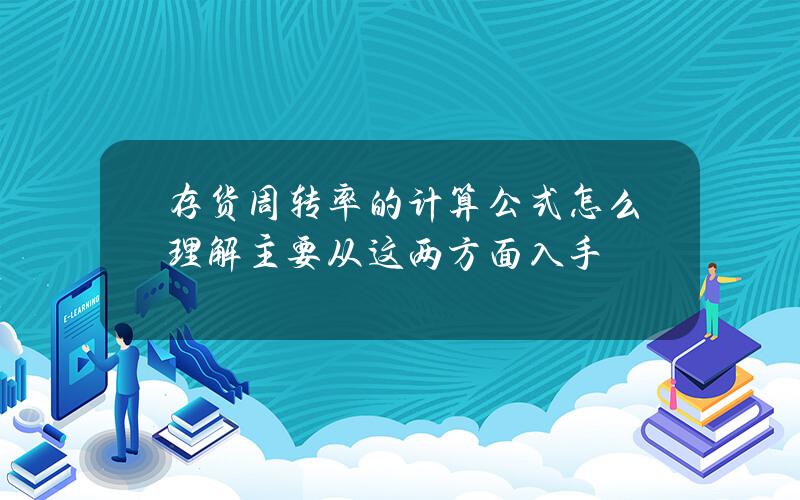 存货周转率的计算公式怎么理解？主要从这两方面入手