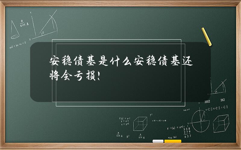 安稳债基是什么？安稳债基还将会亏损！