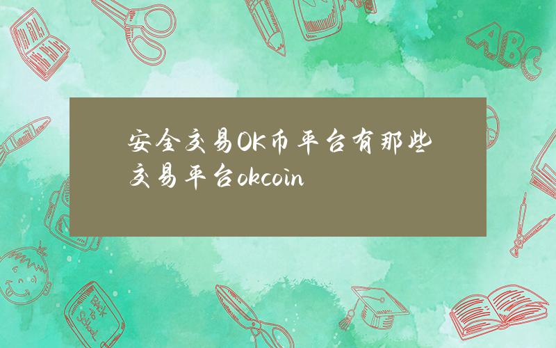 安全交易OK币平台有那些？交易平台okcoin