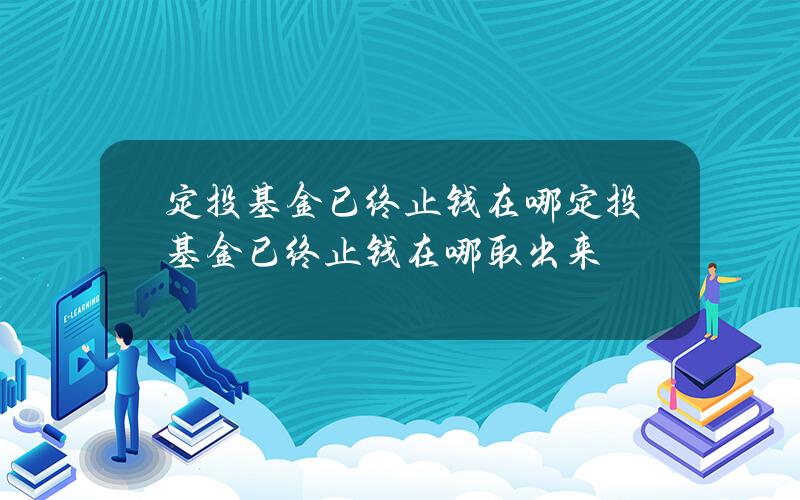 定投基金已终止钱在哪？定投基金已终止钱在哪取出来