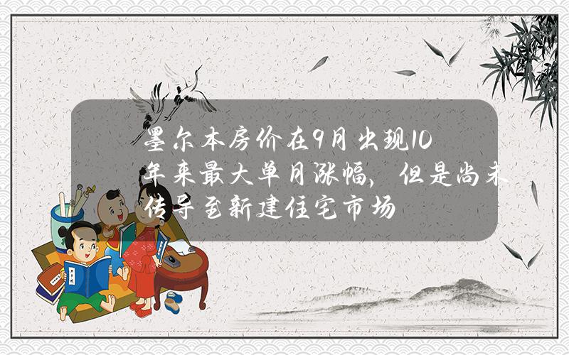 墨尔本房价在9月出现10年来最大单月涨幅，但是尚未传导至新建住宅市场