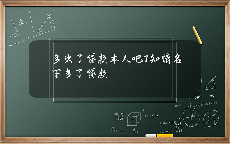 多出了贷款本人吧7知情？名下多了贷款