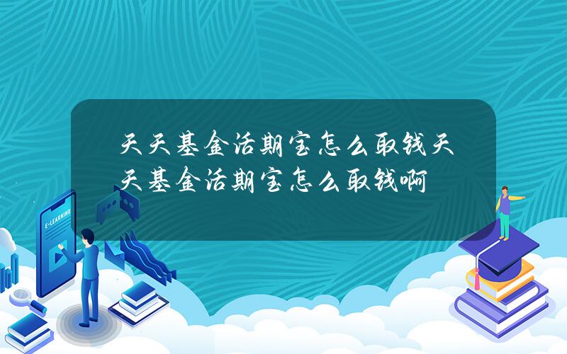 天天基金活期宝怎么取钱 天天基金活期宝怎么取钱啊