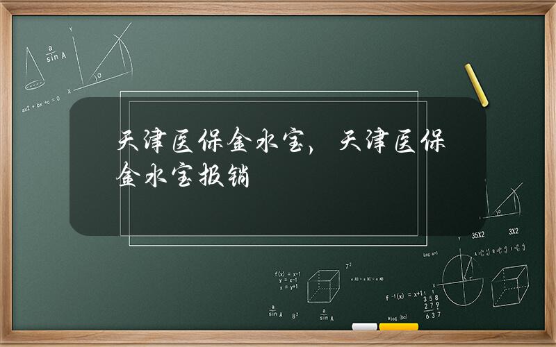 天津医保金水宝，天津医保金水宝报销