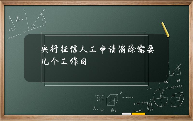 央行征信人工申请消除需要几个工作日？