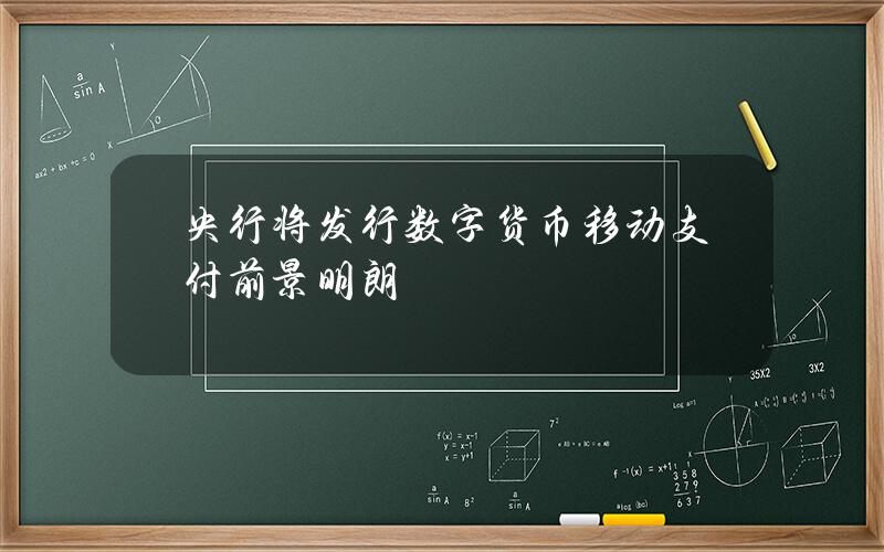 央行将发行数字货币 移动支付前景明朗