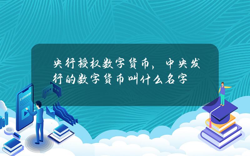 央行授权数字货币，中央发行的数字货币叫什么名字