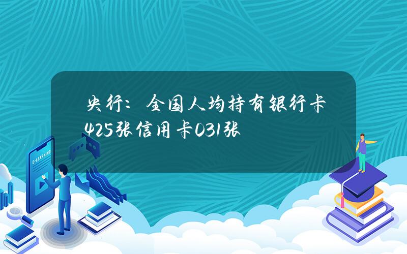 央行：全国人均持有银行卡4.25张 信用卡0.31张