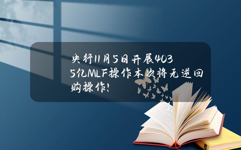 央行11月5日开展4035亿MLF操作 本次将无逆回购操作！