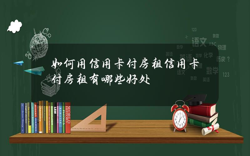 如何用信用卡付房租？信用卡付房租有哪些好处？