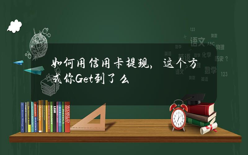 如何用信用卡提现，这个方式你Get到了么？