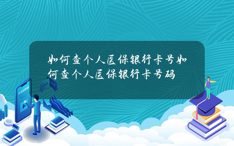 如何查个人医保银行卡号(如何查个人医保银行卡号码)