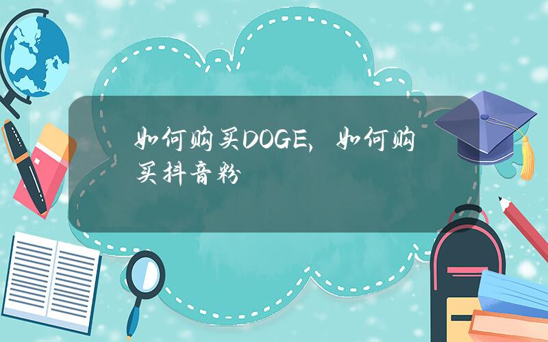 如何购买DOGE，如何购买抖音粉