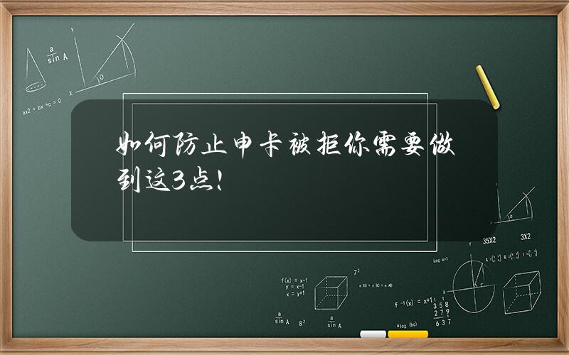 如何防止申卡被拒？你需要做到这3点！