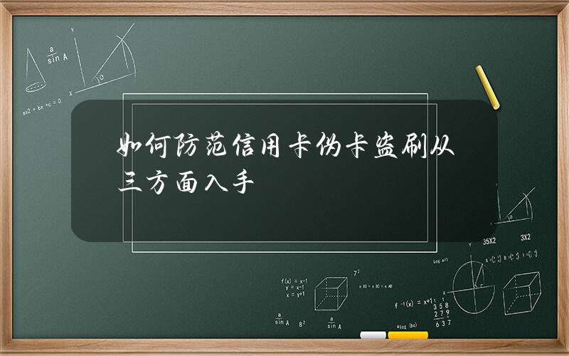 如何防范信用卡伪卡盗刷？从三方面入手