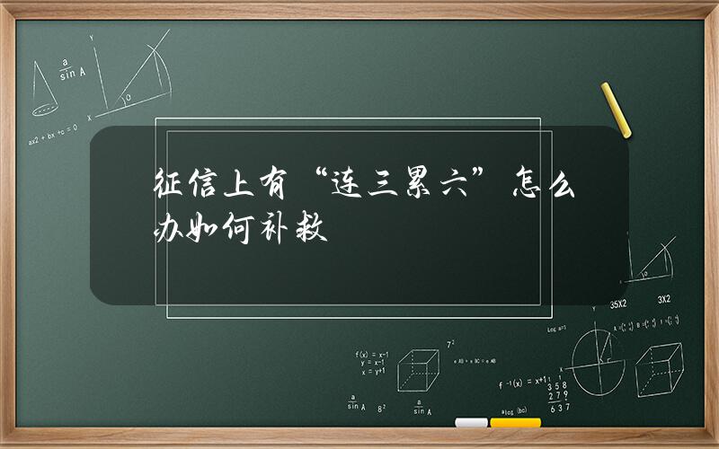 征信上有“连三累六”怎么办？如何补救？