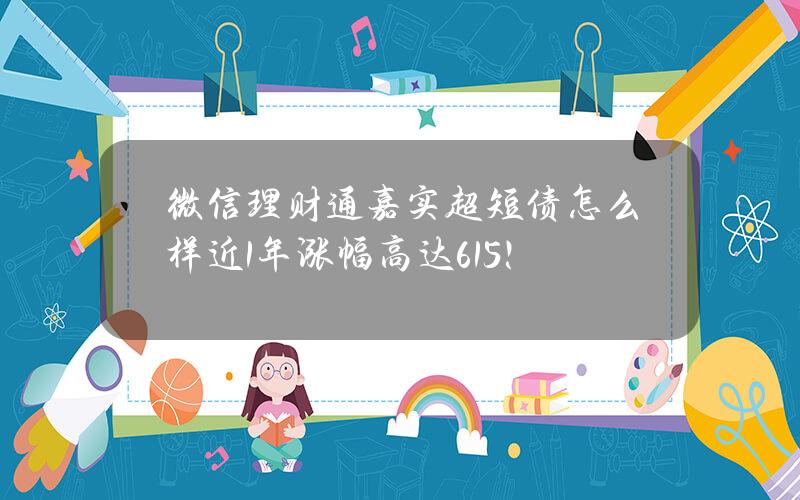 微信理财通嘉实超短债怎么样？近1年涨幅高达6.15%！