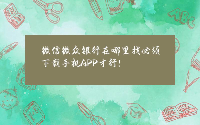 微信微众银行在哪里找？必须下载手机APP才行！