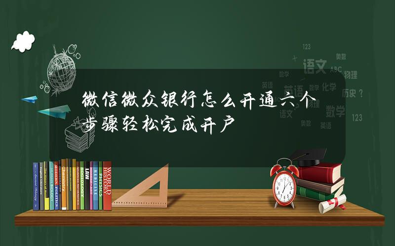 微信微众银行怎么开通 六个步骤轻松完成开户