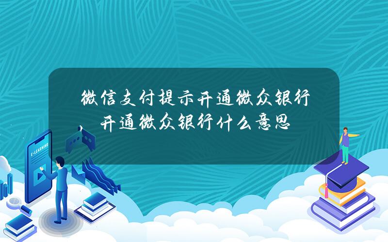 微信支付提示开通微众银行，开通微众银行什么意思？