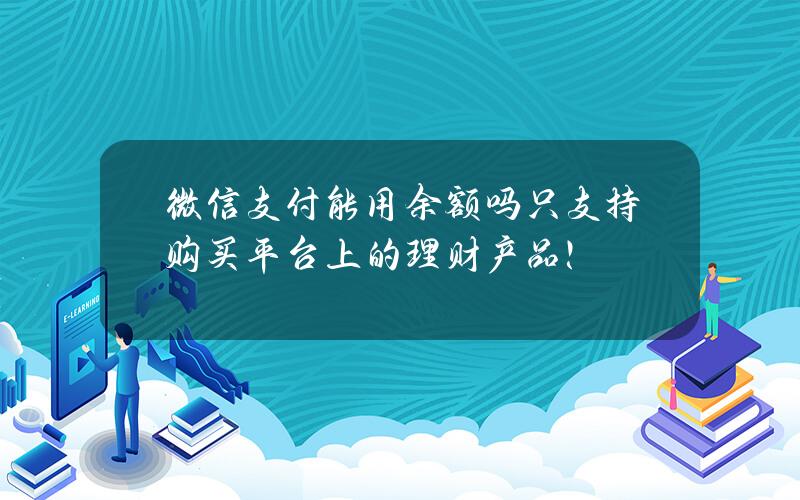 微信支付能用余额+吗？只支持购买平台上的理财产品！