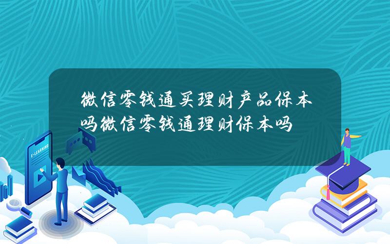 微信零钱通买理财产品保本吗(微信零钱通理财保本吗)