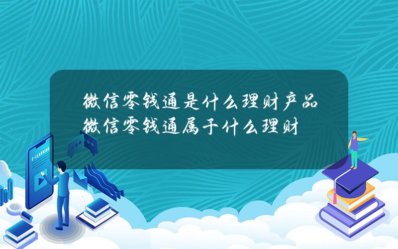 微信零钱通是什么理财产品 微信零钱通属于什么理财