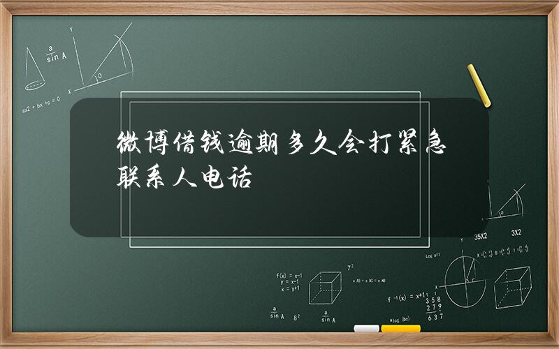 微博借钱逾期多久会打紧急联系人电话？