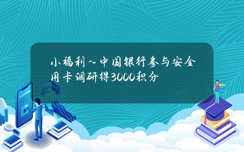 小福利～中国银行参与安全用卡调研得3000积分